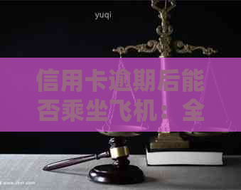 信用卡逾期后能否乘坐飞机：全面解答与影响分析