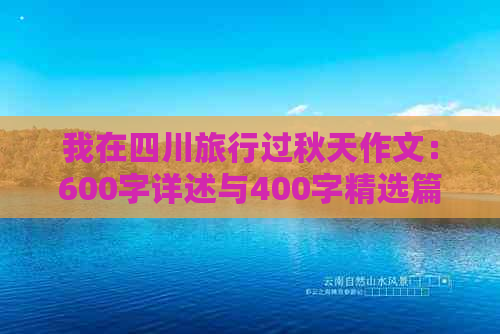 我在四川旅行过秋天作文：600字详述与400字精选篇，记录秋日美景与旅行见闻