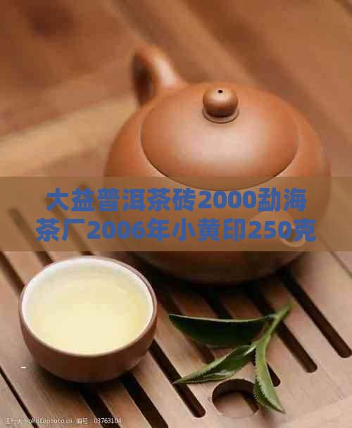 大益普洱茶砖2000勐海茶厂2006年小黄印250克