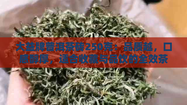 大益牌普洱茶砖250克：品质越，口感醇厚，适合收藏与品饮的全效茶叶