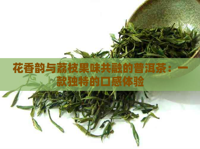 花香韵与荔枝果味共融的普洱茶：一款独特的口感体验