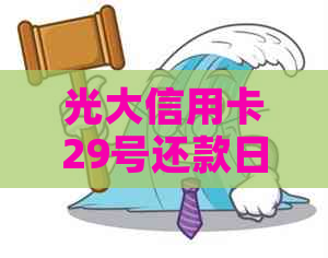 光大信用卡29号还款日具体还款日期及逾期影响全解析