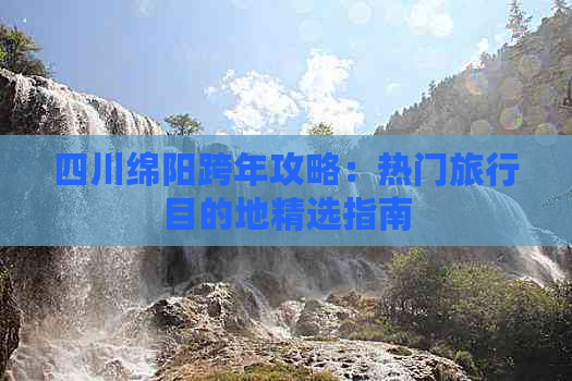 四川绵阳跨年攻略：热门旅行目的地精选指南