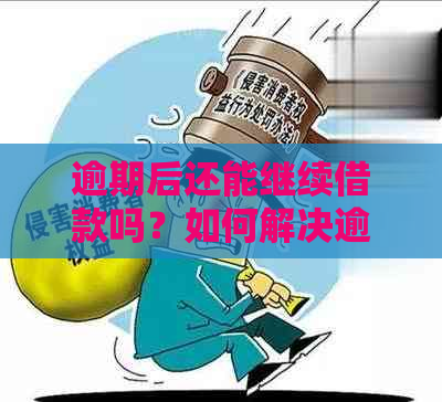 逾期后还能继续借款吗？如何解决逾期问题？