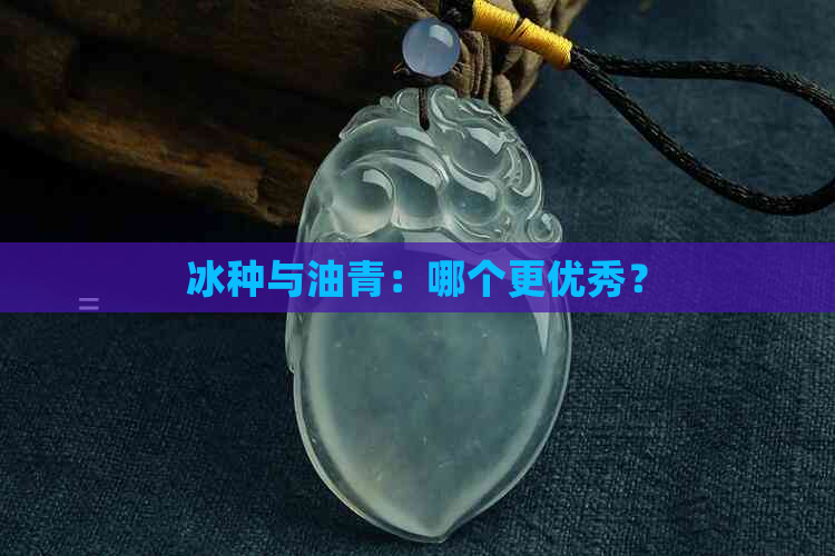 冰种与油青：哪个更优秀？