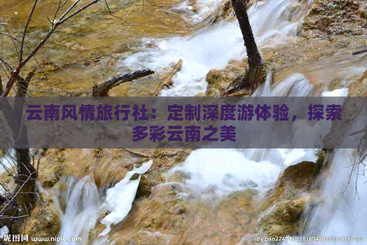 云南风情旅行社：定制深度游体验，探索多彩云南之美