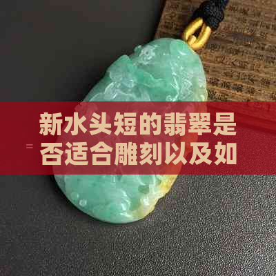 新水头短的翡翠是否适合雕刻以及如何评估其价值？