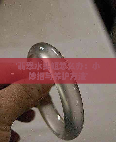 '翡翠水头短怎么办：小妙招与养护方法'