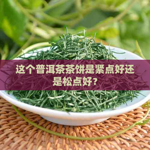 这个普洱茶茶饼是紧点好还是松点好？