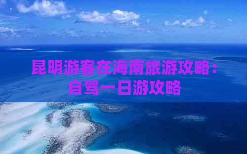 昆明游客在海南旅游攻略：自驾一日游攻略