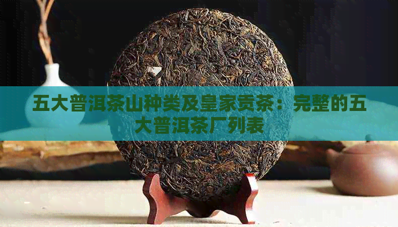 五大普洱茶山种类及皇家贡茶：完整的五大普洱茶厂列表