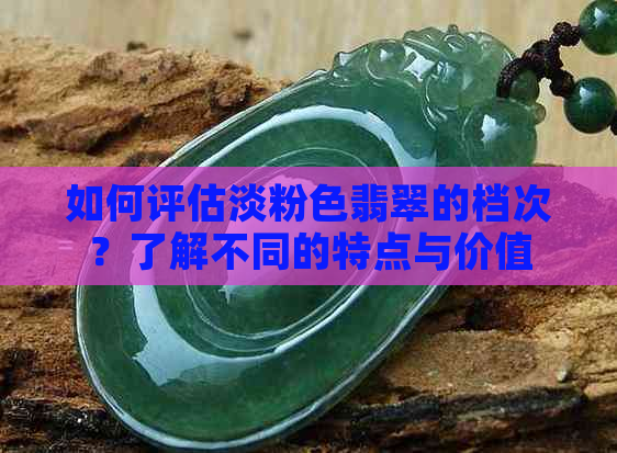 如何评估淡粉色翡翠的档次？了解不同的特点与价值