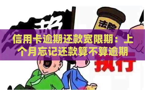 信用卡逾期还款宽限期：上个月忘记还款算不算逾期？如何补救？