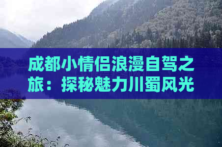 成都小情侣浪漫自驾之旅：探秘魅力川蜀风光