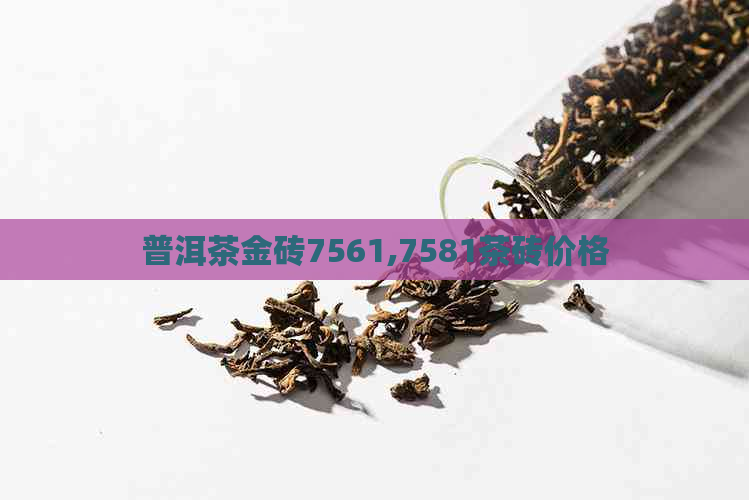 普洱茶金砖7561,7581茶砖价格