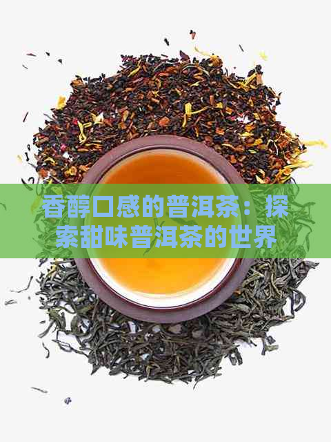 香醇口感的普洱茶：探索甜味普洱茶的世界