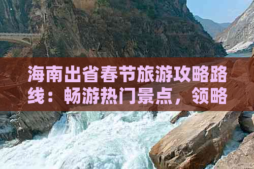 海南出省春节旅游攻略路线：畅游热门景点，领略异乡风情