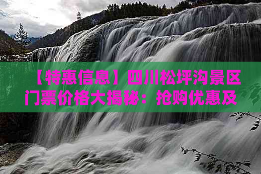 【特惠信息】四川松坪沟景区门票价格大揭秘：抢购优惠及教师免票政策