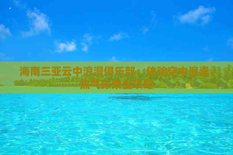 海南三亚云中浪漫俱乐部：体验空中浪漫，热气球乘坐攻略