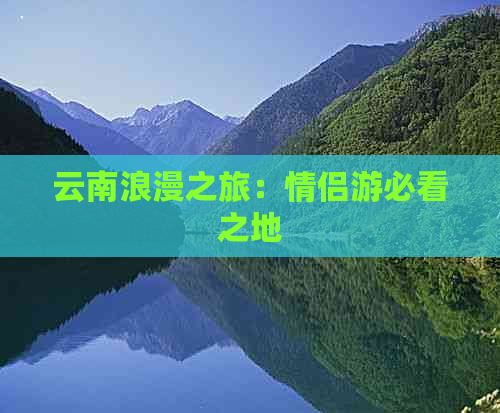 云南浪漫之旅：情侣游必看之地