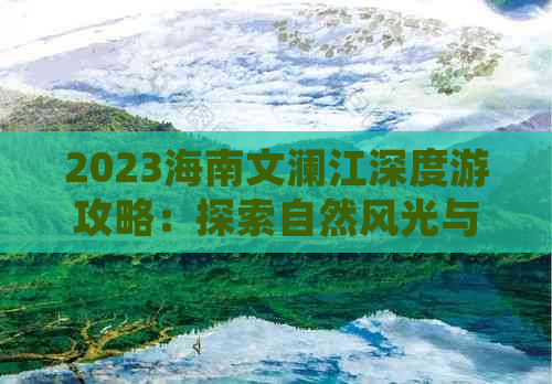 2023海南文澜江深度游攻略：探索自然风光与人文历史的完美融合