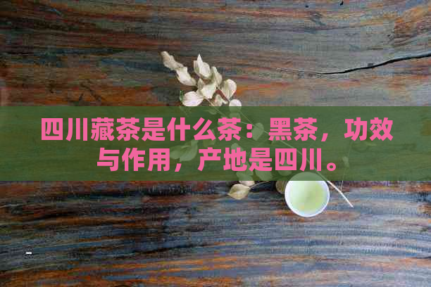 四川藏茶是什么茶：黑茶，功效与作用，产地是四川。