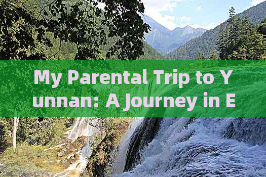 My Parental Trip to Yunnan: A Journey in English