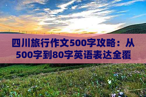 四川旅行作文500字攻略：从500字到80字英语表达全覆盖