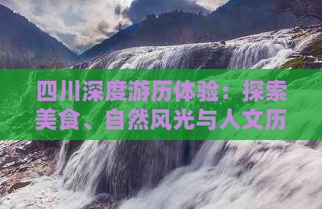 四川深度游历体验：探索美食、自然风光与人文历史的全方位旅行攻略