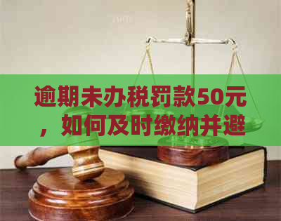 逾期未办税罚款50元，如何及时缴纳并避免额外利息？