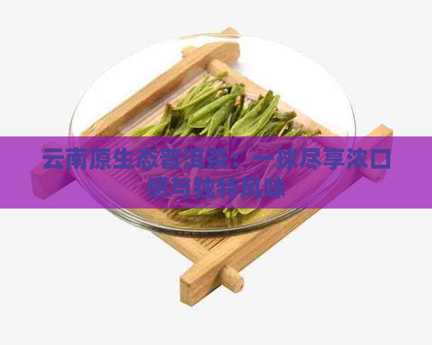 云南原生态普洱茶：一球尽享浓口感与独特风味