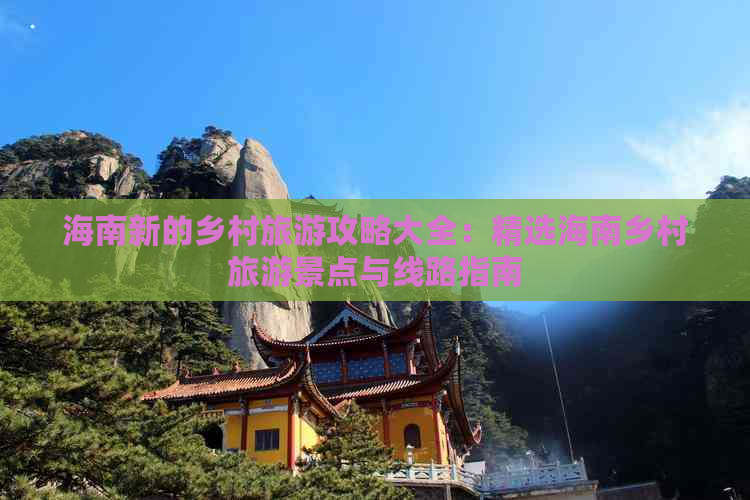 海南新的乡村旅游攻略大全：精选海南乡村旅游景点与线路指南