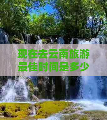 现在去云南旅游更佳时间是多少天呢？