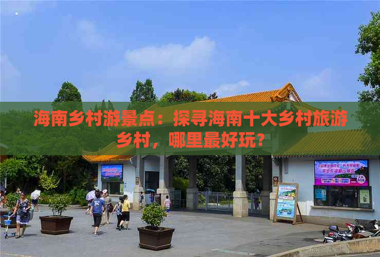 海南乡村游景点：探寻海南十大乡村旅游乡村，哪里更好玩？