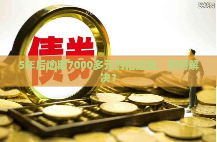 5年后逾期7000多元的，如何解决？