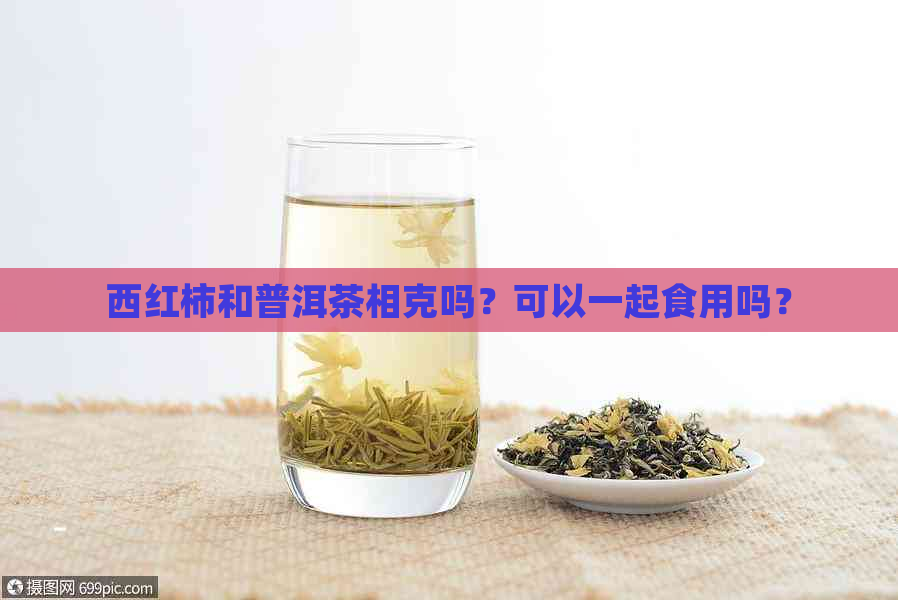 西红柿和普洱茶相克吗？可以一起食用吗？