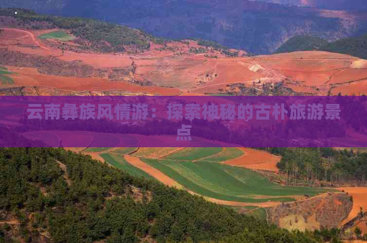 云南彝族风情游：探索神秘的古朴旅游景点