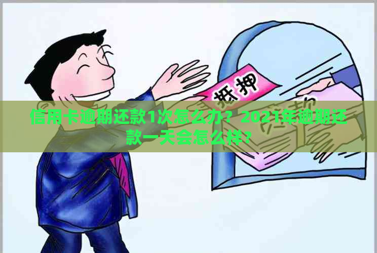 信用卡逾期还款1次怎么办？2021年逾期还款一天会怎么样？