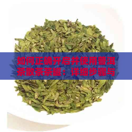 如何正确开启并使用普洱茶散茶茶罐：详细步骤与技巧