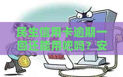 民生信用卡逾期一回还能用吧吗？安全吗？逾期多久会停卡？