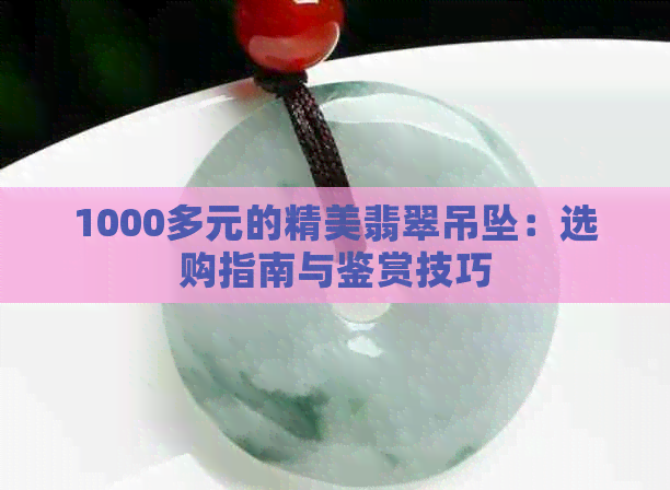 1000多元的精美翡翠吊坠：选购指南与鉴赏技巧