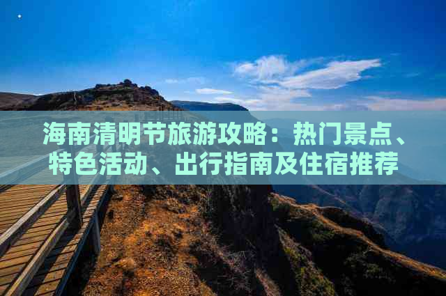 海南清明节旅游攻略：热门景点、特色活动、出行指南及住宿推荐