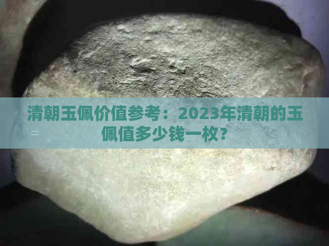 清朝玉佩价值参考：2023年清朝的玉佩值多少钱一枚？