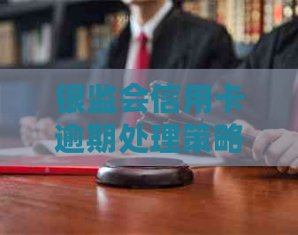 银监会信用卡逾期处理策略：70条规定详解与应对指南