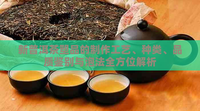 新普洱茶塑品的制作工艺、种类、品质鉴别与泡法全方位解析