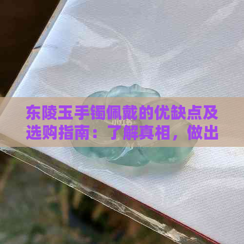 东陵玉手镯佩戴的优缺点及选购指南：了解真相，做出明智选择