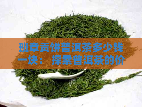 班章贡饼普洱茶多少钱一块： 探索普洱茶的价格与品质