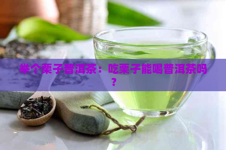 举个栗子普洱茶：吃栗子能喝普洱茶吗？