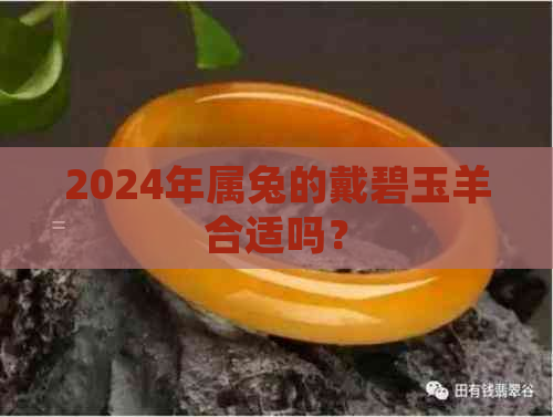 2024年属兔的戴碧玉羊合适吗？