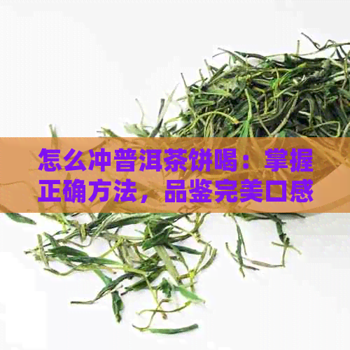 怎么冲普洱茶饼喝：掌握正确方法，品鉴完美口感